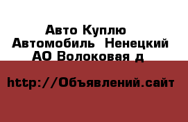 Авто Куплю - Автомобиль. Ненецкий АО,Волоковая д.